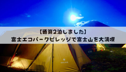 【通算2泊】富士エコパークビレッジの魅力＆全サイトをブログでレビュー！富士山が満喫できる貴重なキャンプ場です！